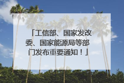 工信部、国家发改委、国家能源局等部门发布重要通知！