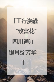 工行浇灌“致富花” 四川通江银耳绽芳华