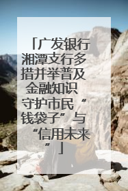 广发银行湘潭支行多措并举普及金融知识 守护市民“钱袋子”与“信用未来”