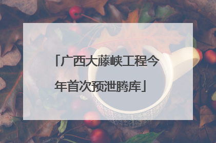 广西大藤峡工程今年首次预泄腾库