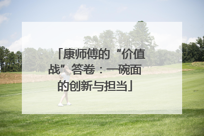康师傅的“价值战”答卷：一碗面的创新与担当