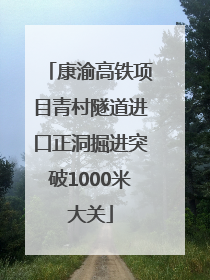 康渝高铁项目青村隧道进口正洞掘进突破1000米大关