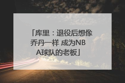 库里：退役后想像乔丹一样 成为NBA球队的老板