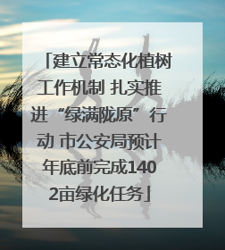 建立常态化植树工作机制 扎实推进“绿满陇原”行动 市公安局预计年底前完成1402亩绿化任务
