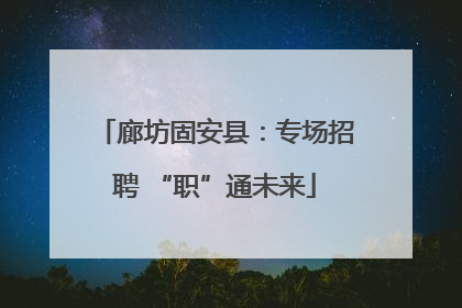 廊坊固安县：专场招聘 “职”通未来