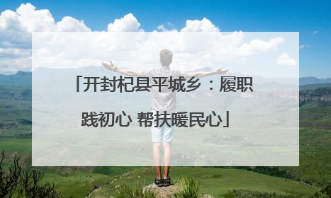 开封杞县平城乡：履职践初心 帮扶暖民心