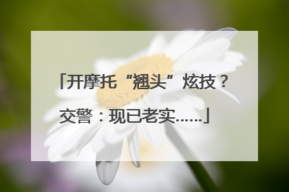 开摩托“翘头”炫技？交警：现已老实……