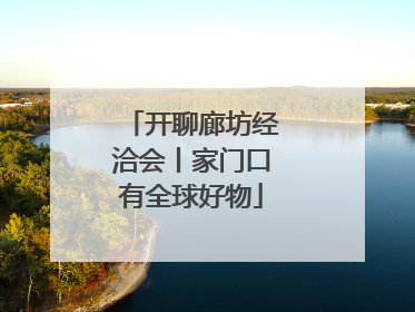 开聊廊坊经洽会丨家门口有全球好物