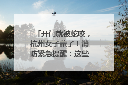 开门就被蛇咬，杭州女子蒙了！消防紧急提醒：这些方法都不靠谱！