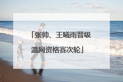 张帅、王曦雨晋级温网资格赛次轮