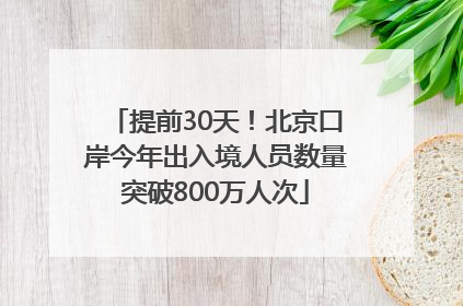 提前30天！北京口岸今年出入境人员数量突破800万人次