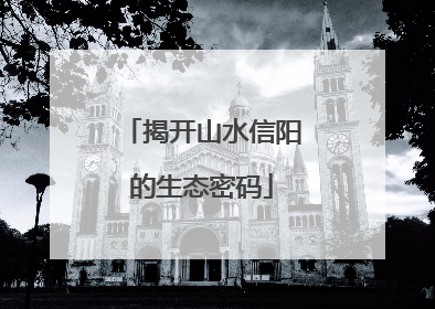揭开山水信阳的生态密码
