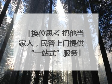 换位思考 把他当家人，民警上门提供“一站式”服务