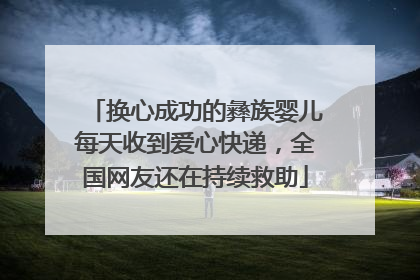 换心成功的彝族婴儿每天收到爱心快递，全国网友还在持续救助