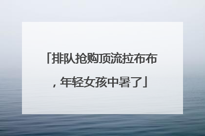 排队抢购顶流拉布布，年轻女孩中暑了
