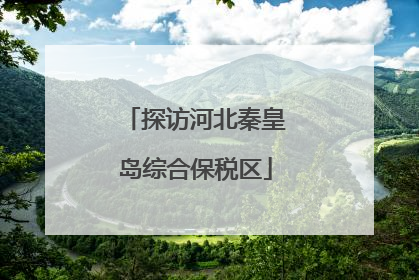 探访河北秦皇岛综合保税区