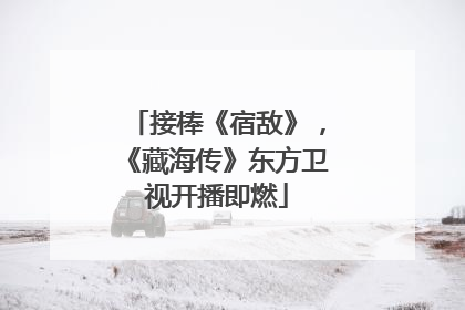 接棒《宿敌》，《藏海传》东方卫视开播即燃
