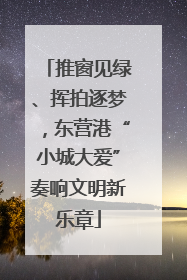 推窗见绿、挥拍逐梦，东营港“小城大爱”奏响文明新乐章