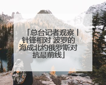 总台记者观察丨针锋相对 波罗的海成北约俄罗斯对抗最前线