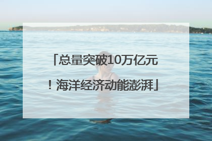 总量突破10万亿元！海洋经济动能澎湃