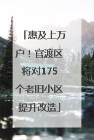惠及上万户！官渡区将对175个老旧小区提升改造