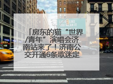 房东的猫“世界/青年”演唱会济南站来了！济南公交开通6条歌迷定制专线