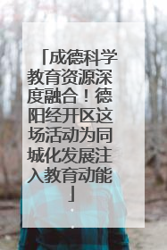 成德科学教育资源深度融合！德阳经开区这场活动为同城化发展注入教育动能