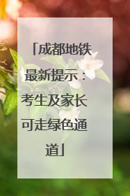成都地铁最新提示：考生及家长可走绿色通道