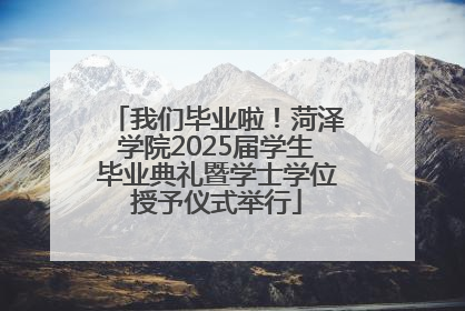 我们毕业啦！菏泽学院2025届学生毕业典礼暨学士学位授予仪式举行