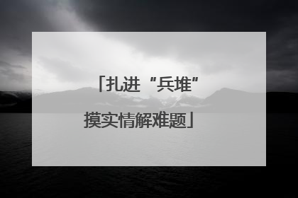 扎进“兵堆”摸实情解难题