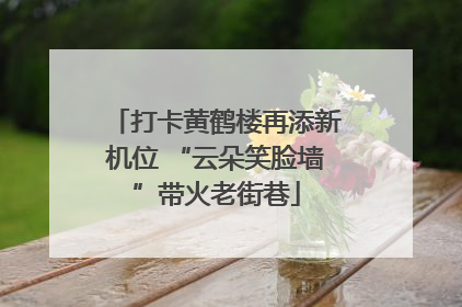 打卡黄鹤楼再添新机位 “云朵笑脸墙”带火老街巷