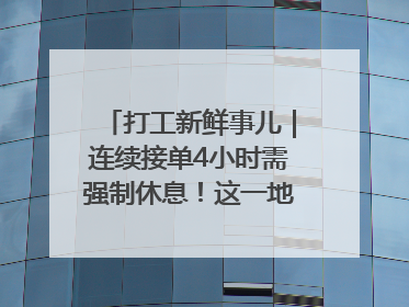 打工新鲜事儿｜连续接单4小时需强制休息！这一地将立法保障骑手劳动权益