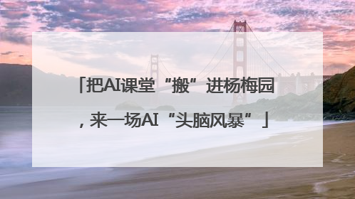 把AI课堂“搬”进杨梅园，来一场AI“头脑风暴”