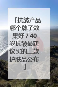 抗皱产品哪个牌子效果好？40岁抗皱最建议买的三款护肤品公布