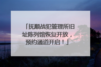 抚顺战犯管理所旧址陈列馆恢复开放，预约通道开启！