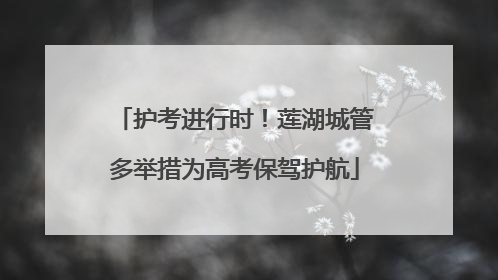 护考进行时！莲湖城管多举措为高考保驾护航