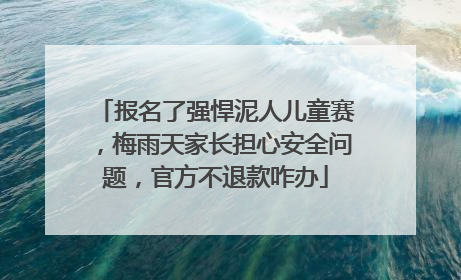 报名了强悍泥人儿童赛，梅雨天家长担心安全问题，官方不退款咋办