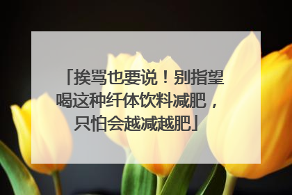 挨骂也要说！别指望喝这种纤体饮料减肥，只怕会越减越肥