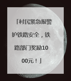 村民紧急报警护铁路安全，铁路部门奖励1000元！