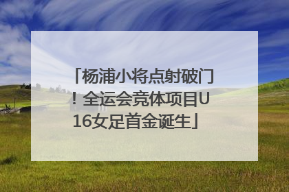 杨浦小将点射破门！全运会竞体项目U16女足首金诞生