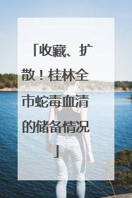 收藏、扩散！桂林全市蛇毒血清的储备情况