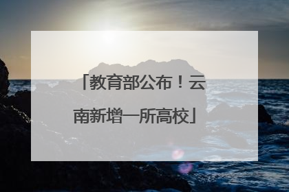 教育部公布！云南新增一所高校
