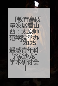 教育高质量发展看山西：太原师范学院举办“2025遥感青年科学家沙龙”学术研讨会