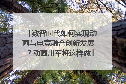数智时代如何实现动画与电竞融合创新发展？动画川军将这样做