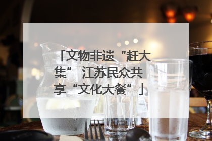 文物非遗“赶大集” 江苏民众共享“文化大餐”