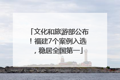 文化和旅游部公布！福建7个案例入选，稳居全国第一