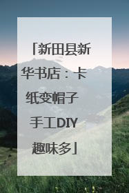 新田县新华书店：卡纸变帽子 手工DIY趣味多