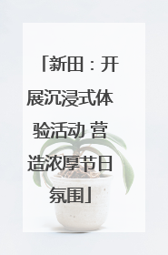 新田：开展沉浸式体验活动 营造浓厚节日氛围