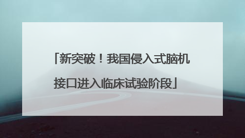 新突破！我国侵入式脑机接口进入临床试验阶段