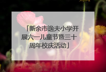 新余市逸夫小学开展六一儿童节暨三十周年校庆活动